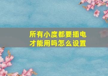 所有小度都要插电才能用吗怎么设置