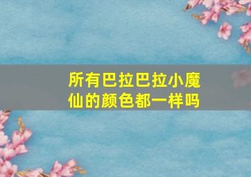 所有巴拉巴拉小魔仙的颜色都一样吗