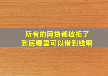 所有的网贷都被拒了到底哪里可以借到钱啊