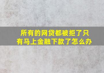 所有的网贷都被拒了只有马上金融下款了怎么办