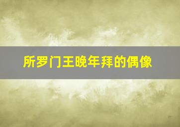 所罗门王晚年拜的偶像