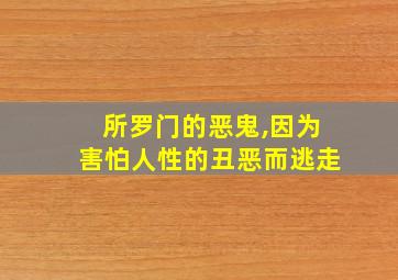 所罗门的恶鬼,因为害怕人性的丑恶而逃走