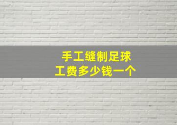 手工缝制足球工费多少钱一个