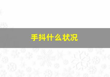 手抖什么状况