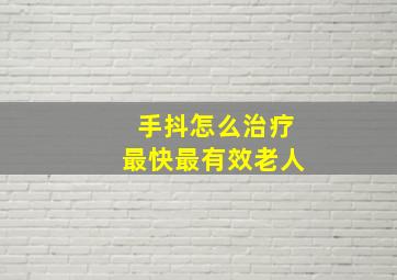 手抖怎么治疗最快最有效老人