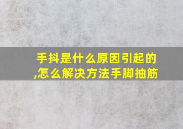 手抖是什么原因引起的,怎么解决方法手脚抽筋