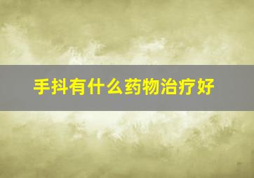 手抖有什么药物治疗好