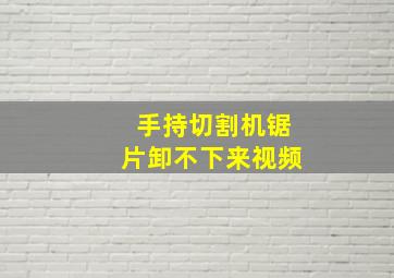 手持切割机锯片卸不下来视频