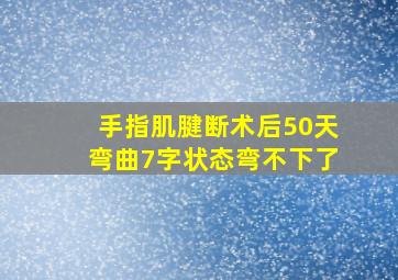 手指肌腱断术后50天弯曲7字状态弯不下了