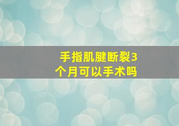 手指肌腱断裂3个月可以手术吗