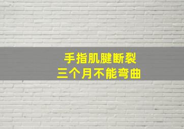 手指肌腱断裂三个月不能弯曲