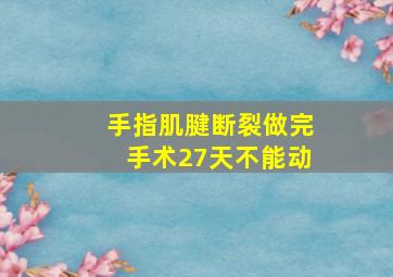 手指肌腱断裂做完手术27天不能动