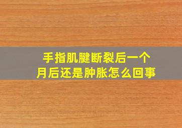 手指肌腱断裂后一个月后还是肿胀怎么回事