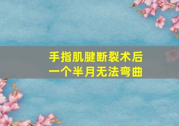 手指肌腱断裂术后一个半月无法弯曲