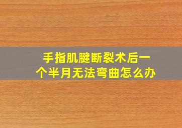 手指肌腱断裂术后一个半月无法弯曲怎么办