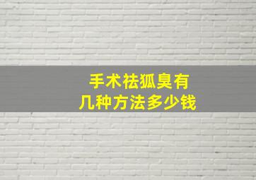 手术祛狐臭有几种方法多少钱