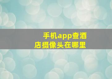 手机app查酒店摄像头在哪里