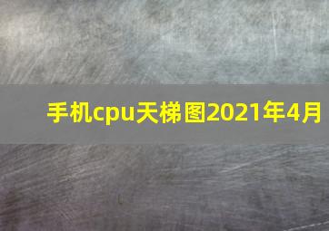 手机cpu天梯图2021年4月