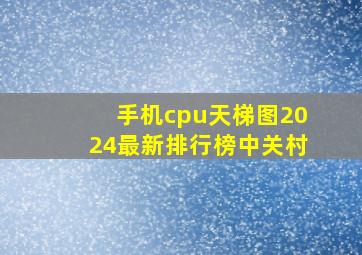 手机cpu天梯图2024最新排行榜中关村