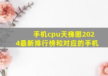 手机cpu天梯图2024最新排行榜和对应的手机