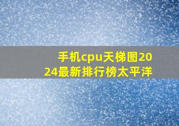 手机cpu天梯图2024最新排行榜太平洋