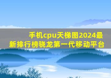 手机cpu天梯图2024最新排行榜骁龙第一代移动平台