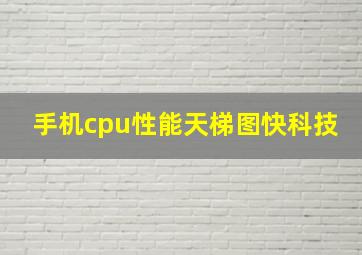 手机cpu性能天梯图快科技