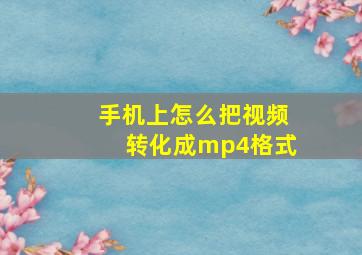 手机上怎么把视频转化成mp4格式