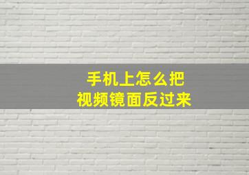 手机上怎么把视频镜面反过来