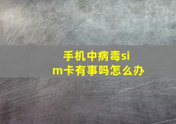 手机中病毒sim卡有事吗怎么办