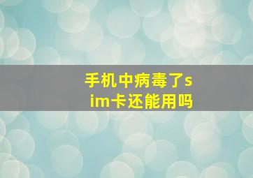 手机中病毒了sim卡还能用吗