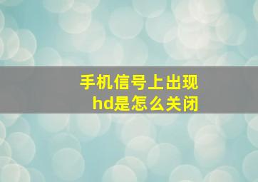 手机信号上出现hd是怎么关闭