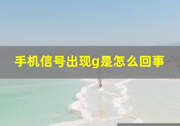 手机信号出现g是怎么回事