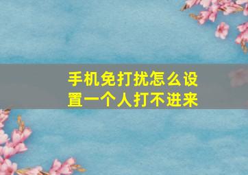 手机免打扰怎么设置一个人打不进来