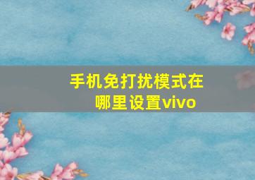 手机免打扰模式在哪里设置vivo