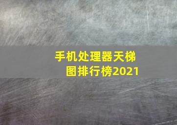 手机处理器天梯图排行榜2021