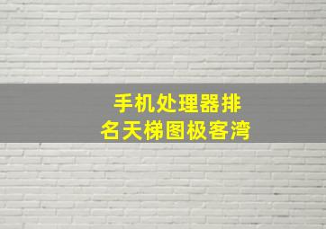 手机处理器排名天梯图极客湾