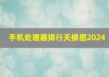 手机处理器排行天梯图2024