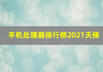 手机处理器排行榜2021天梯