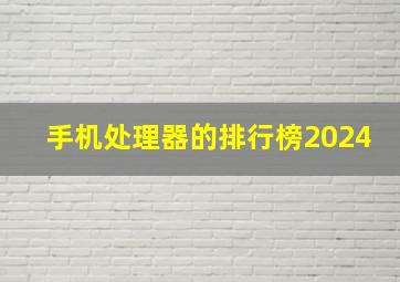 手机处理器的排行榜2024