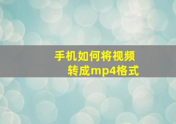 手机如何将视频转成mp4格式