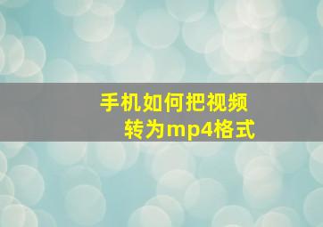 手机如何把视频转为mp4格式