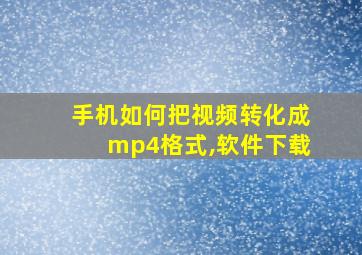 手机如何把视频转化成mp4格式,软件下载