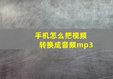 手机怎么把视频转换成音频mp3