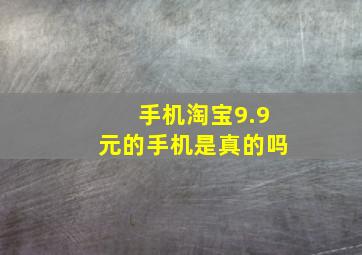 手机淘宝9.9元的手机是真的吗