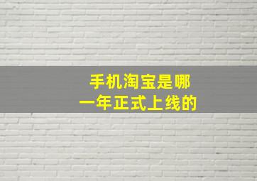 手机淘宝是哪一年正式上线的