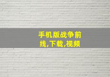 手机版战争前线,下载,视频