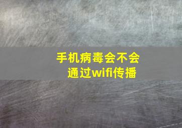 手机病毒会不会通过wifi传播