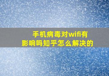 手机病毒对wifi有影响吗知乎怎么解决的