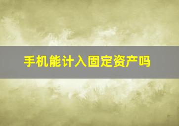 手机能计入固定资产吗